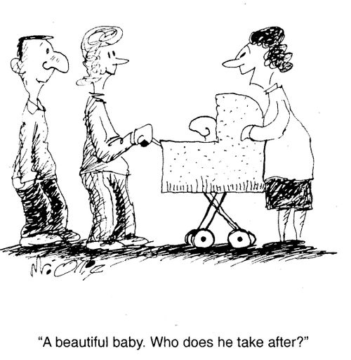 "A beautiful baby. Who does he take after?"