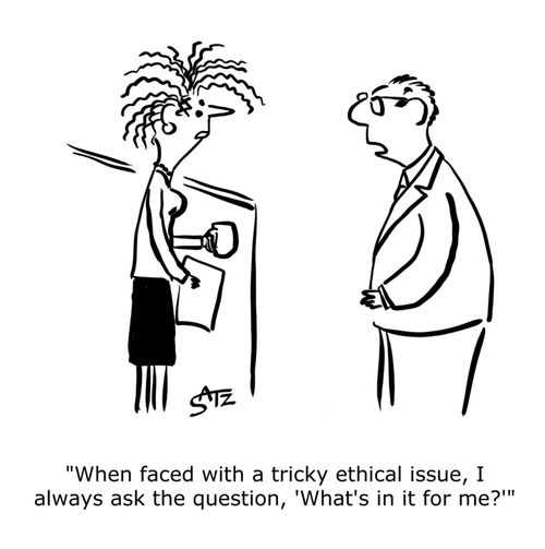 "When faced with a tricky ethical issue, I always ask the question, 'What's in it for me?'"