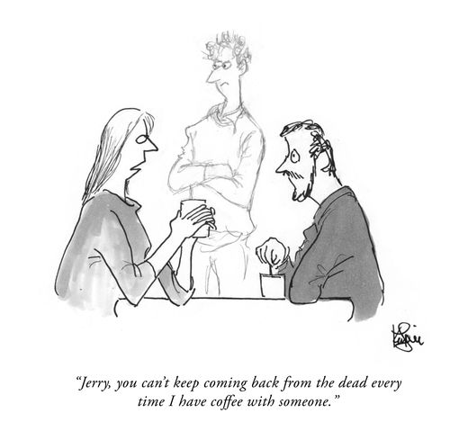"Jerry, you can't keep coming back from the dead every time I have coffee with someone."