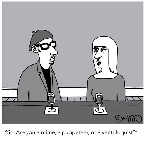 "So. Are you a mime, a puppeteer, or a ventriloquist?"