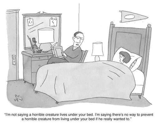 "I'm not saying a horrible creature lives under your bed."