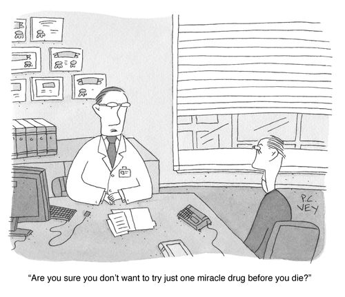 "Are you sure you don't want to try just one miracle drug before you die?"