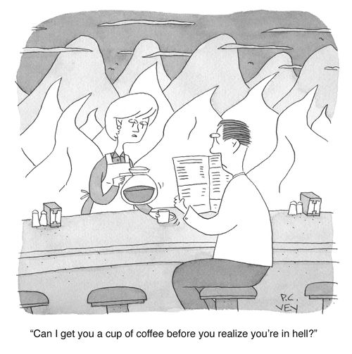 "Can I get you a cup of coffee before you realize you're in hell?"