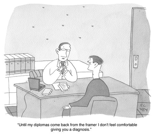 "Until my diplomas come back from the framer I don't feel comfortable giving you a diagnosis."