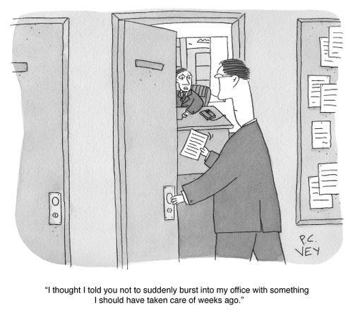 "I thought I told you not to suddenly burst into my office with something I should have taken care of weeks ago."