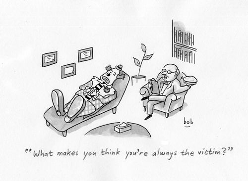 "What makes you think you're always the victim?"