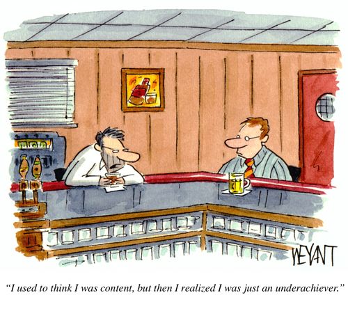 "I used to think I was content, but then I realized I was just an underachiever."