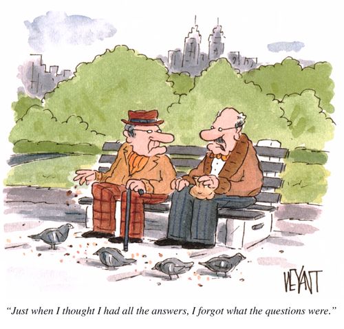 "Just when I thought I had all the answers, I forgot what the questions were."
