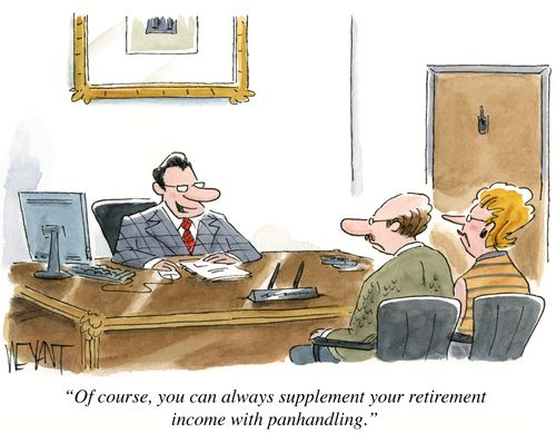 "Of course, you can always supplement your retirement income with panhandling."