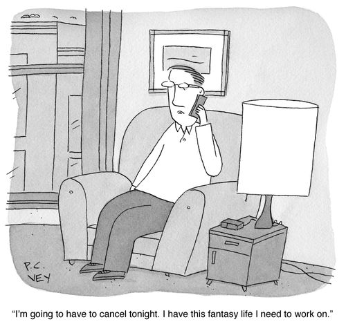 "I'm going to have to cancel tonight. I have this fantasy life I need to work on."