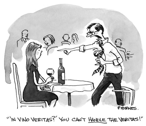 "'In vino veritas?' You can't handle the veritas!"
