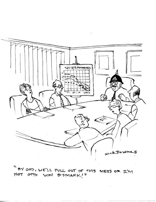 "By God, we'll pull out of this mess or I'm not Otto Von Bismark."