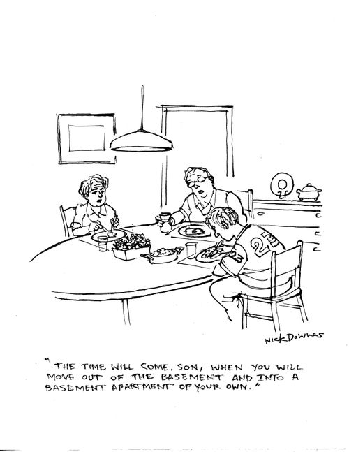 "The time will come, son, when you will move out of the basement and into a basement apartment of your own."