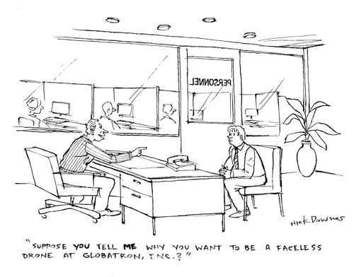 "Suppose you tell me why you want to be a faceless drone at Globatron Inc.?"