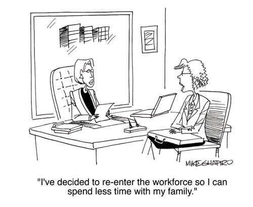 "I've decided to re-enter the workforce so I can spend less time with my family."