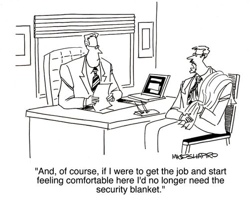 "And, of course, if I were to get the job and start feeling comfortable here I'd no longer need the security blanket."