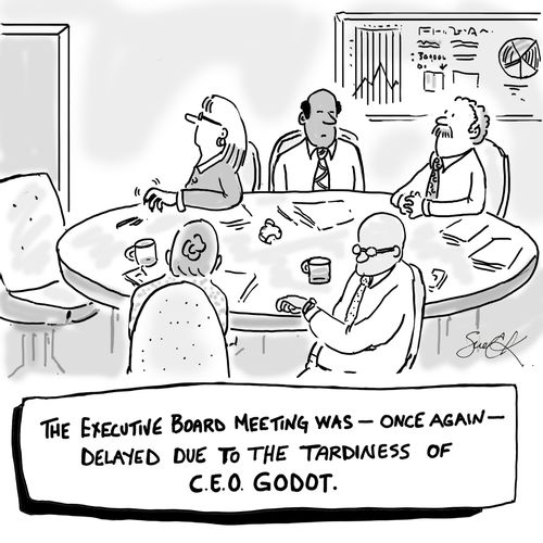 The executive board meeting was - once again - delayed due to the tardiness of C.E.O. Godot.