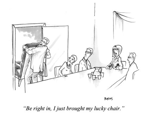 "Be right in, I just brought my lucky chair."