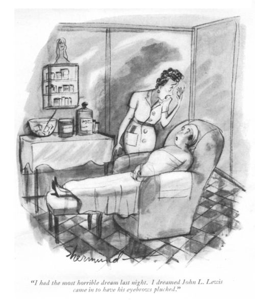 "I had the most horrible dream last night. I dreamed John L. Lewis came in to have his eyebrows plucked."