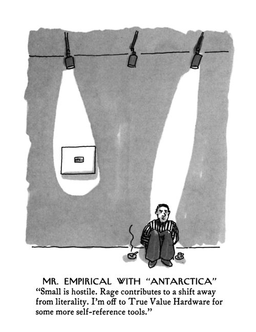 Mr. Empirical With "Antarctica""Small is hostile. Rage contributes to shift away from literality. I'm off to True Value Hardware for some more self-reference tools."