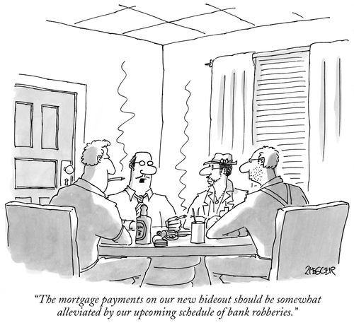 "The mortgage payments on our new hideout should be somewhat alleviated by our upcoming schedule of bank robberies."