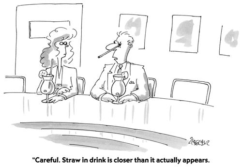 "Careful. Straw in drink is closer than it appears."