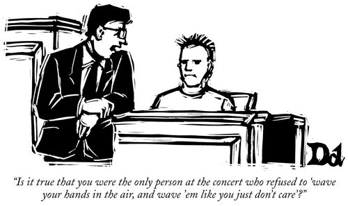 "Is it true that you were the only person at the concert who refused to 'wave your hands in the air, and wave 'em like you just don't care'?"
