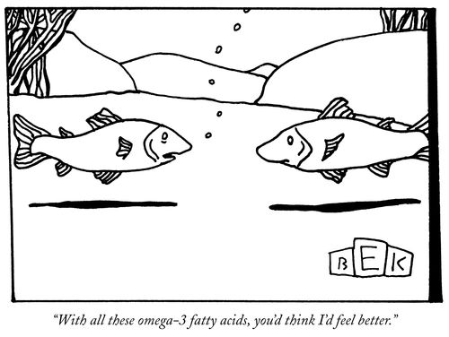 "With all these omega-3 fatty acids, you'd think I'd feel better."