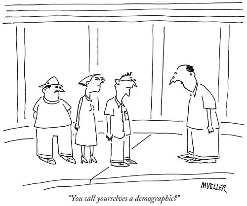 "You call yourselves a demographic?"