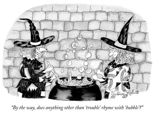 "By the way, does anything other than 'trouble' rhyme with 'bubble'?"