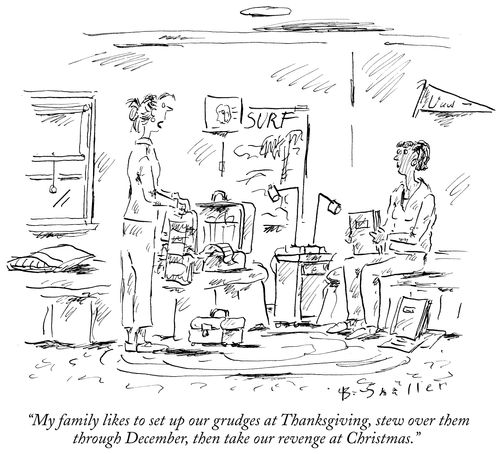 "My family likes to set up our grudges at Thanksgiving, stew over them through December, then take our revenge at Christmas."