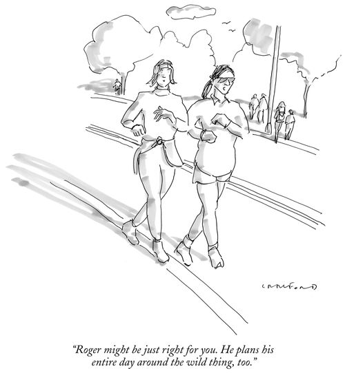 "Roger might be just right for you. He plans his entire day around the wild thing, too."
