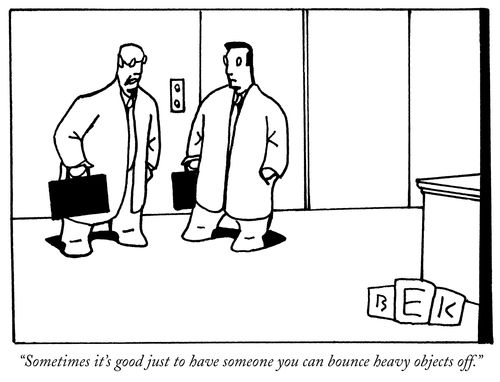 "Sometimes it's good just to have someone you can bounce heavy objects off."