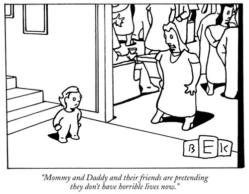 "Mommy and Daddy and their friends are pretending they don't have horrible lives now."