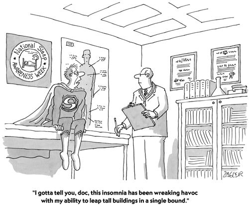 "I gotta tell you, doc, this insomnia has been wreaking havoc with my ability to leap tall buildings in a single bound."