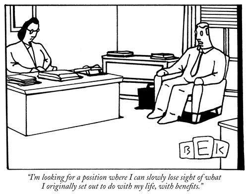 "I'm looking for a position where I can slowly lose sight of what I originally set out to do with my life, with benefits."