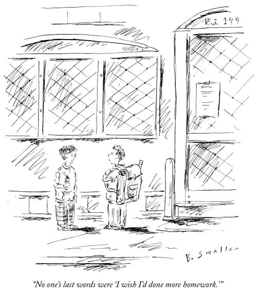 "No one's last words were 'I wish I'd done more homework.'"