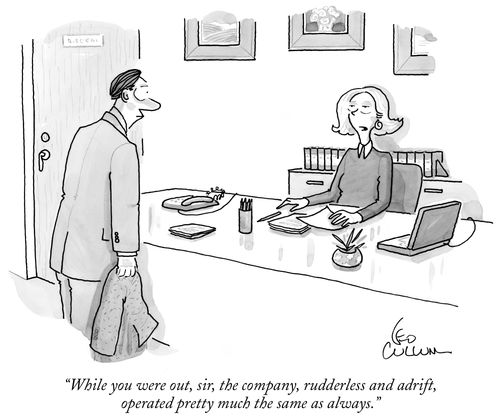 "While you were out, sir, the company, rudderless and adrift, operated pretty much the same as always."
