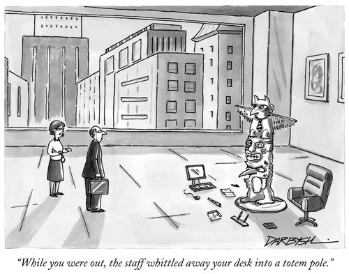 "While you were out, the staff whittled away your desk into a totem pole."