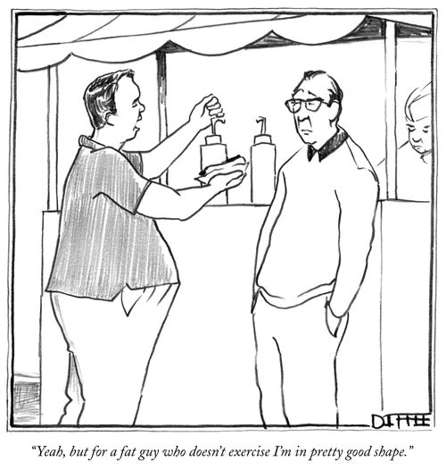 "Yeah, but for a fat guy who doesn't exercise I'm in pretty good shape."