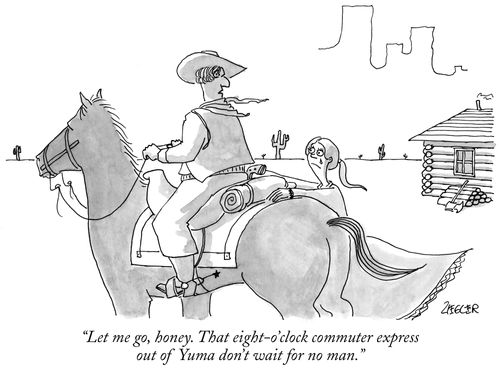 "Let me go, honey. That eight-o'clock commuter express out of Yuma don't wait for no man."