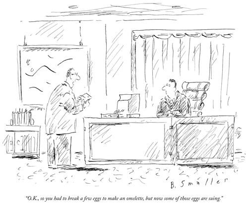 "O.K., so you had to break a few eggs to make an omelette, but now some of those eggs are suing."