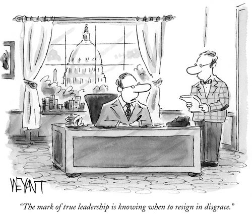 "The mark of true leadership is knowing when to resign in disgrace."