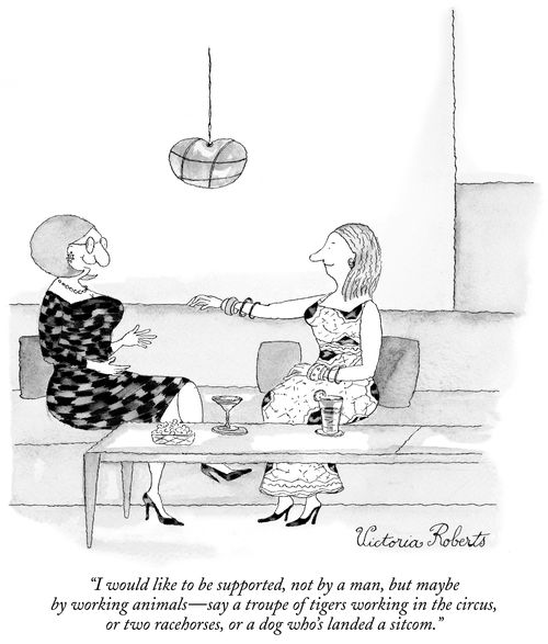 "I would like to be supported, not by a man, but maybe by working animals -- say a troupe of tigers working in the circus, or two racehorses, or a dog who's landed a sitcom."