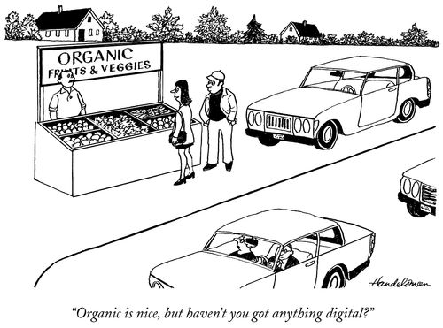 "Organic is nice, but haven't you got anything digital?"