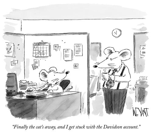 "Finally the cat's away, and I get stuck with the Davidson account."