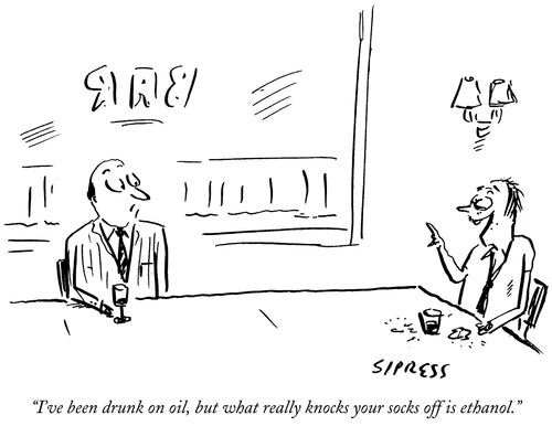 "I've been drunk on oil, but what really knocks your socks off is ethanol."