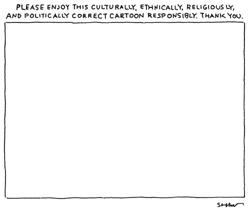 Please enjoy this culturally, ethnically, religiously and politically correct cartoon responsibly.