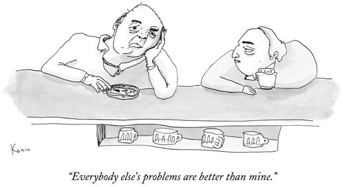 "Everybody else's problems are better than mine."