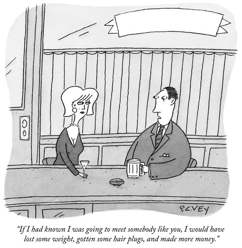 "If I had known I was going to meet somebody like you, I would have lost some weight, gotten some hair plugs, and made more money."